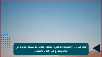 قرار صادر.. “العربية أبوظبي” تطلق رحلات موسمية جديدة إلى يكاترينبورغ في أكتوبر المقبل